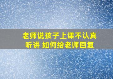 老师说孩子上课不认真听讲 如何给老师回复